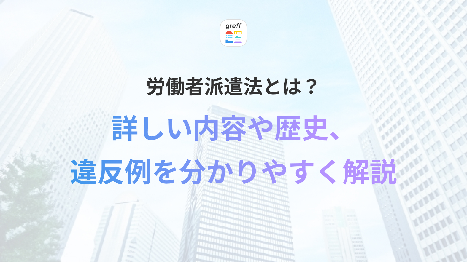 労働者派遣法とは？法律の内容や違反例をわかりやすく解説